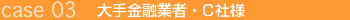 大手金融業者・C社様